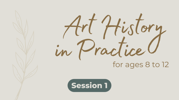 Art History in Practice for Ages 8 to 12 - Session 1