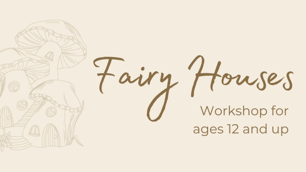 Fairy House Workshop for Ages 12 and Up